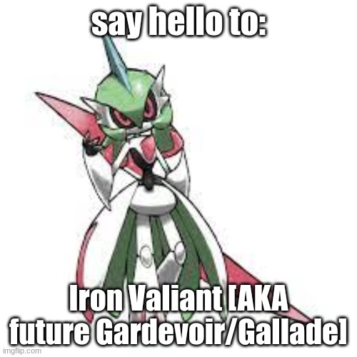 Say hello to Iron Valiant! | say hello to:; Iron Valiant [AKA future Gardevoir/Gallade] | image tagged in pokemon,iron valiant,future gardevoir and gallade fusion,future pokemon,robot | made w/ Imgflip meme maker