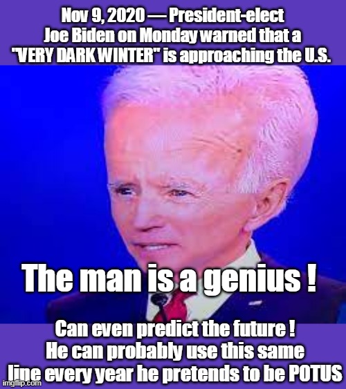 BIG Brain BIG Guy | Nov 9, 2020 — President-elect Joe Biden on Monday warned that a "VERY DARK WINTER" is approaching the U.S. The man is a genius ! Can even predict the future !
He can probably use this same line every year he pretends to be POTUS | image tagged in big asshole,big thief,big pedophile,big fraud | made w/ Imgflip meme maker