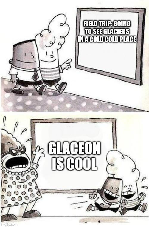 ... | FIELD TRIP: GOING TO SEE GLACIERS IN A COLD COLD PLACE; GLACEON IS COOL | image tagged in captain underpants bulletin | made w/ Imgflip meme maker