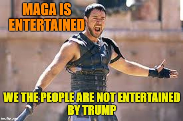 Are you not entertained | MAGA IS ENTERTAINED WE THE PEOPLE ARE NOT ENTERTAINED
BY TRUMP | image tagged in are you not entertained | made w/ Imgflip meme maker