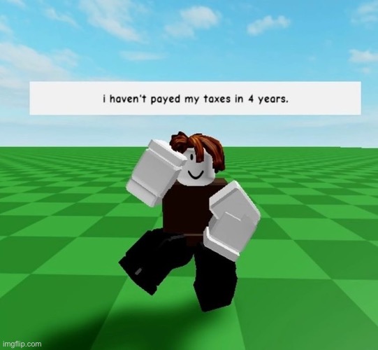 I havent Payed my Taxes in 4 Years | image tagged in memes,taxes,repost,roblox,roblox meme,cursed roblox image | made w/ Imgflip meme maker