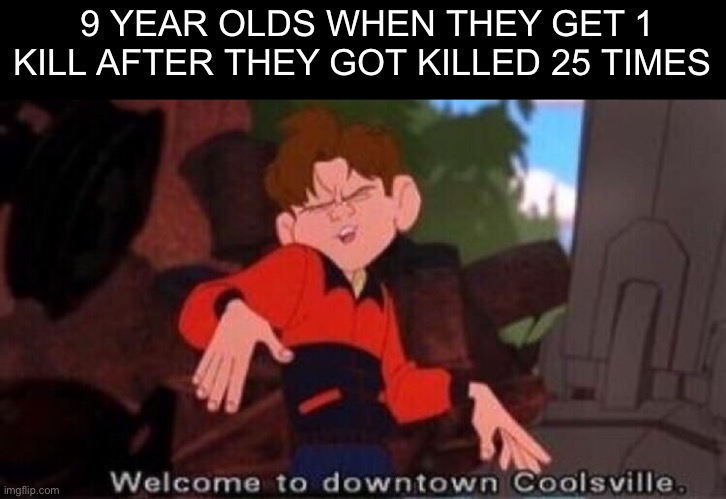 You know if you have a younger brother | 9 YEAR OLDS WHEN THEY GET 1 KILL AFTER THEY GOT KILLED 25 TIMES | image tagged in welcome to downtown coolsville | made w/ Imgflip meme maker