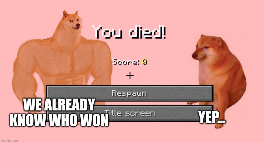 we already know | WE ALREADY KNOW WHO WON; YEP... | image tagged in buff doge vs crying cheems | made w/ Imgflip meme maker