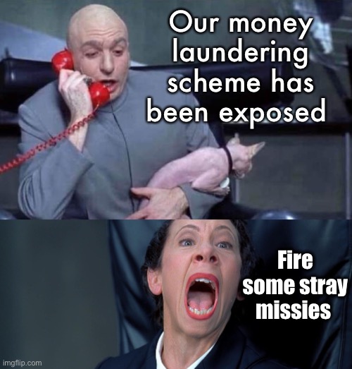 Deflect! | Our money laundering scheme has been exposed; Fire some stray missies | image tagged in dr evil and frau,politics lol,funny memes | made w/ Imgflip meme maker