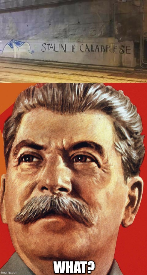 Stalin is Calabrian? | WHAT? | image tagged in joseph stalin,italian,italy,mussolini | made w/ Imgflip meme maker