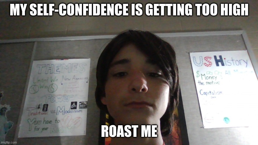 really lay it on me | MY SELF-CONFIDENCE IS GETTING TOO HIGH; ROAST ME | made w/ Imgflip meme maker