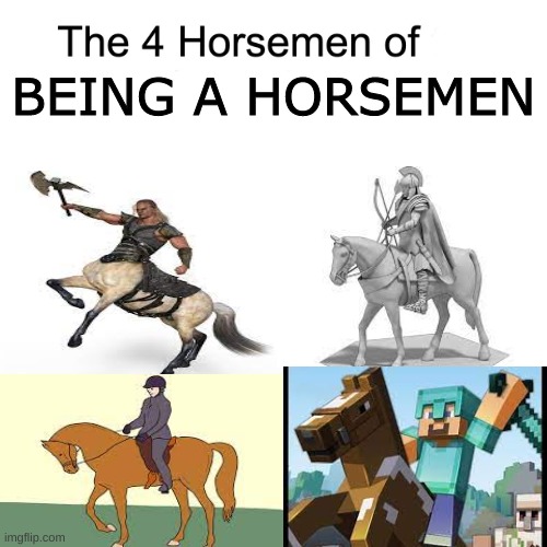 Four horsemen | BEING A HORSEMEN | image tagged in four horsemen | made w/ Imgflip meme maker