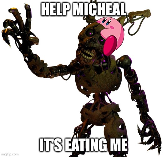 yes, kirby fits on burntrap | HELP MICHEAL; IT'S EATING ME | image tagged in burntrap,kirby fits on all images | made w/ Imgflip meme maker