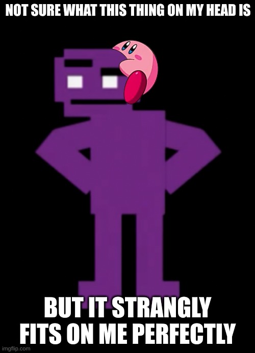 Kiby fits on purple guy | NOT SURE WHAT THIS THING ON MY HEAD IS; BUT IT STRANGLY FITS ON ME PERFECTLY | image tagged in confused purple guy,kirby | made w/ Imgflip meme maker