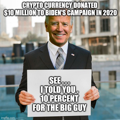 Crypto Ripoff. Buying your vote | CRYPTO CURRENCY DONATED
 $10 MILLION TO BIDEN'S CAMPAIGN IN 2020; SEE . . . I TOLD YOU .
10 PERCENT FOR THE BIG GUY | image tagged in joe biden blank sign,leftists,liberals,biden,democrats,fraud | made w/ Imgflip meme maker