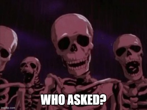 Berserk Roast Skeletons | WHO ASKED? | image tagged in berserk roast skeletons | made w/ Imgflip meme maker