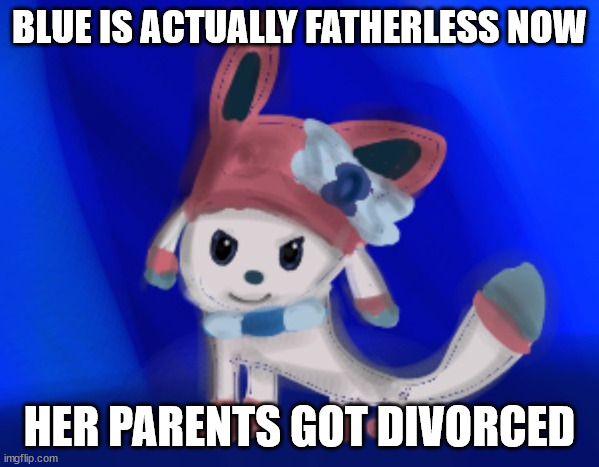 sylceon drawn by blue | BLUE IS ACTUALLY FATHERLESS NOW; HER PARENTS GOT DIVORCED | image tagged in sylceon drawn by blue | made w/ Imgflip meme maker