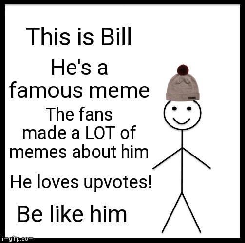 Be like Bill | This is Bill; He's a famous meme; The fans made a LOT of memes about him; He loves upvotes! Be like him | image tagged in memes,be like bill | made w/ Imgflip meme maker