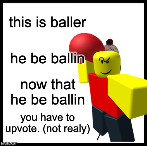 this is baller; he be ballin; now that he be ballin; you have to upvote. (not realy) | image tagged in baller,memes | made w/ Imgflip meme maker
