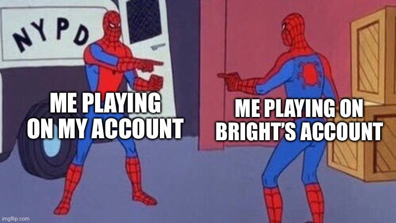 spiderman pointing at spiderman | ME PLAYING ON MY ACCOUNT; ME PLAYING ON BRIGHT’S ACCOUNT | image tagged in spiderman pointing at spiderman | made w/ Imgflip meme maker