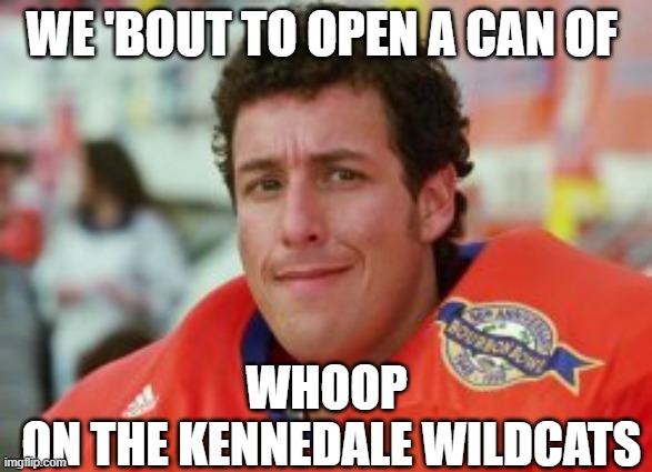 WE 'BOUT TO OPEN A CAN OF; WHOOP
 ON THE KENNEDALE WILDCATS | made w/ Imgflip meme maker