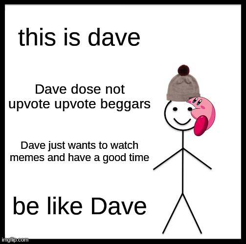 f*** them upovte beggars am i right? | this is dave; Dave dose not upvote upvote beggars; Dave just wants to watch memes and have a good time; be like Dave | image tagged in memes,be like bill | made w/ Imgflip meme maker