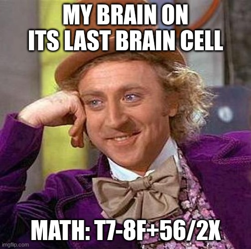 Creepy Condescending Wonka Meme | MY BRAIN ON ITS LAST BRAIN CELL; MATH: T7-8F+56/2X | image tagged in memes,creepy condescending wonka | made w/ Imgflip meme maker