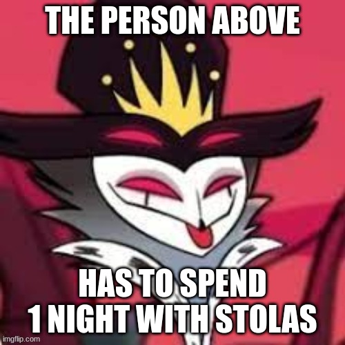 THE PERSON ABOVE; HAS TO SPEND 1 NIGHT WITH STOLAS | made w/ Imgflip meme maker