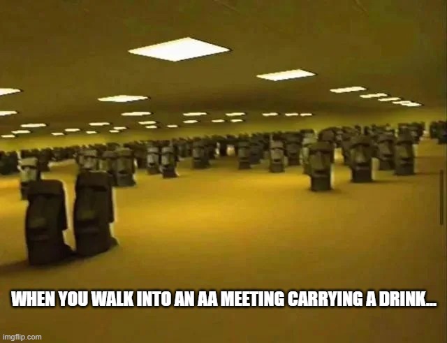 Moai meeting | WHEN YOU WALK INTO AN AA MEETING CARRYING A DRINK... | image tagged in moai meeting | made w/ Imgflip meme maker