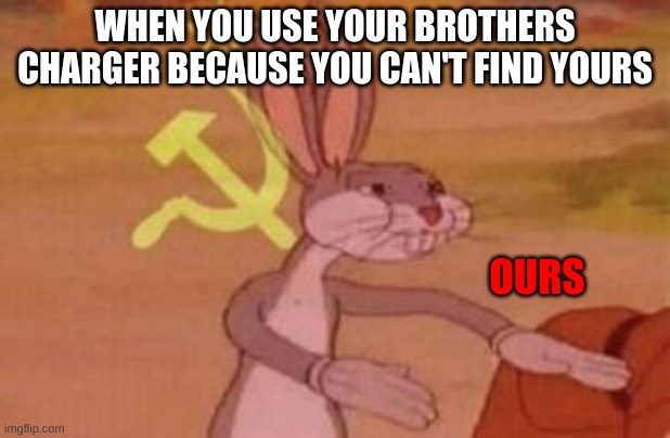 our | WHEN YOU USE YOUR BROTHERS CHARGER BECAUSE YOU CAN'T FIND YOURS; OURS | image tagged in our,charger,brother,meme,memes,funny memes | made w/ Imgflip meme maker