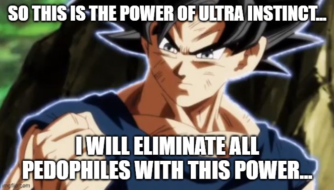 i will do it | SO THIS IS THE POWER OF ULTRA INSTINCT... I WILL ELIMINATE ALL PEDOPHILES WITH THIS POWER... | image tagged in ultra instinct goku | made w/ Imgflip meme maker