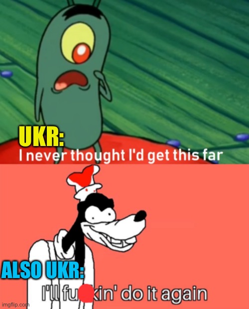 UKR: ALSO UKR: | image tagged in i never thought i'd get this far,i'll do it again | made w/ Imgflip meme maker