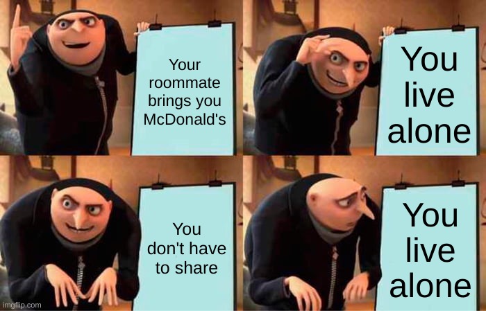 Gru's Plan Meme | Your roommate brings you McDonald's; You live alone; You don't have to share; You live alone | image tagged in memes,gru's plan | made w/ Imgflip meme maker