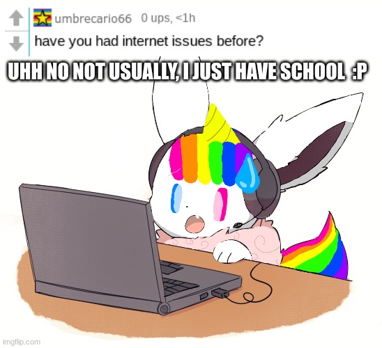 Q&A | UHH NO NOT USUALLY, I JUST HAVE SCHOOL  :P | image tagged in eevee,question,answer | made w/ Imgflip meme maker