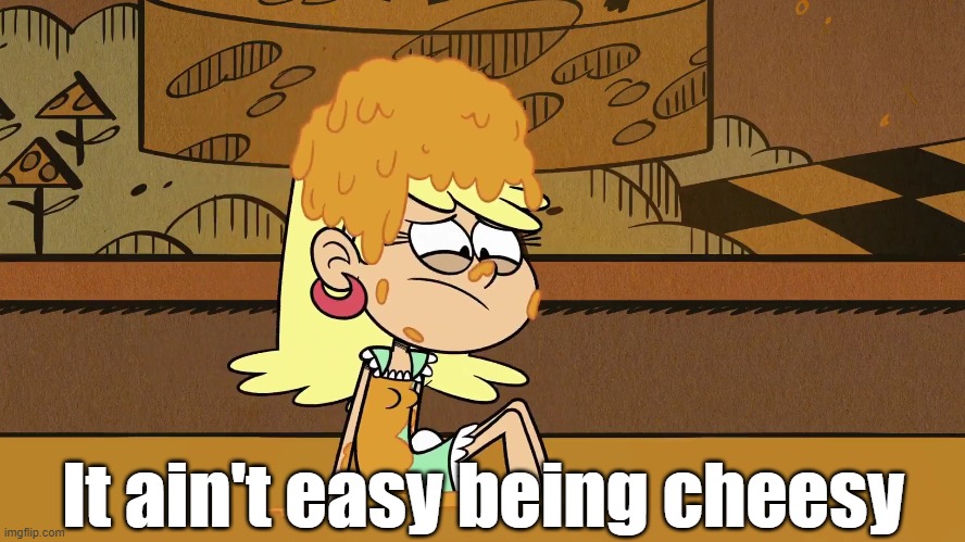 Cheesy Leni | It ain't easy being cheesy | image tagged in the loud house | made w/ Imgflip meme maker