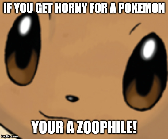 (Mod note: with being a furry, i cannot deny your statement) | IF YOU GET HORNY FOR A POKEMON; YOUR A ZOOPHILE! | image tagged in eevee face | made w/ Imgflip meme maker