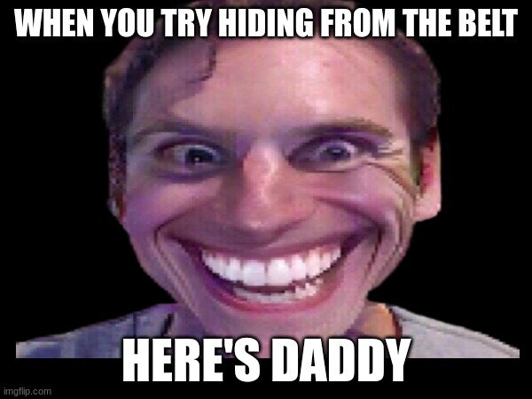 WHEN YOU TRY HIDING FROM THE BELT; HERE'S DADDY | made w/ Imgflip meme maker