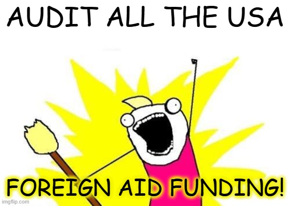 Post Election Auditing Plot Twist | AUDIT ALL THE USA; FOREIGN AID FUNDING! | image tagged in memes,x all the y | made w/ Imgflip meme maker