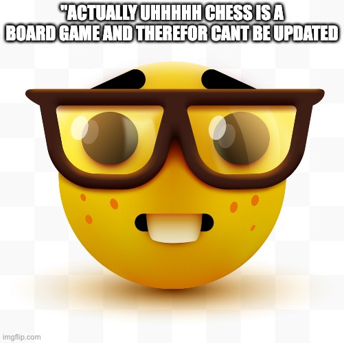 Nerd emoji | "ACTUALLY UHHHHH CHESS IS A BOARD GAME AND THEREFOR CANT BE UPDATED | image tagged in nerd emoji | made w/ Imgflip meme maker