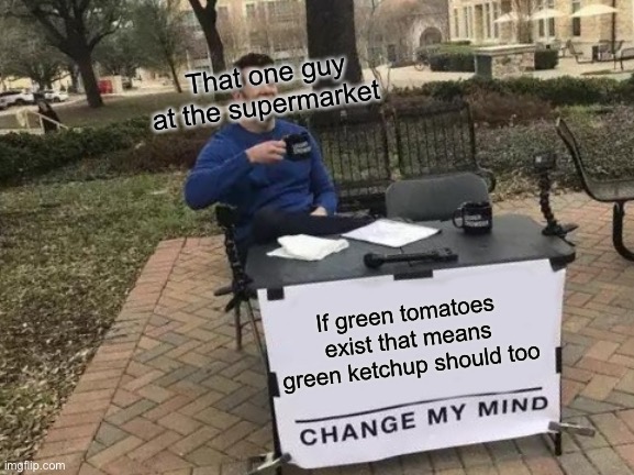 Much wow | That one guy at the supermarket; If green tomatoes exist that means green ketchup should too | image tagged in memes,change my mind | made w/ Imgflip meme maker