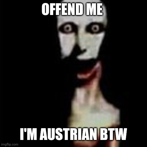 Literally me | OFFEND ME; I'M AUSTRIAN BTW | image tagged in literally me | made w/ Imgflip meme maker
