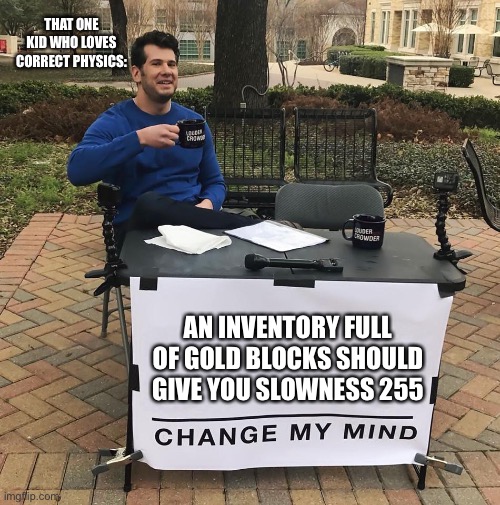 Minecraft be like | THAT ONE KID WHO LOVES CORRECT PHYSICS:; AN INVENTORY FULL OF GOLD BLOCKS SHOULD GIVE YOU SLOWNESS 255 | image tagged in change my mind | made w/ Imgflip meme maker