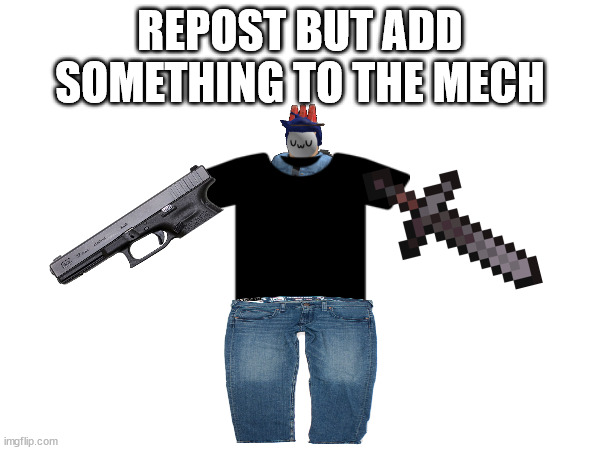 REPOST BUT ADD SOMETHING TO THE MECH | made w/ Imgflip meme maker