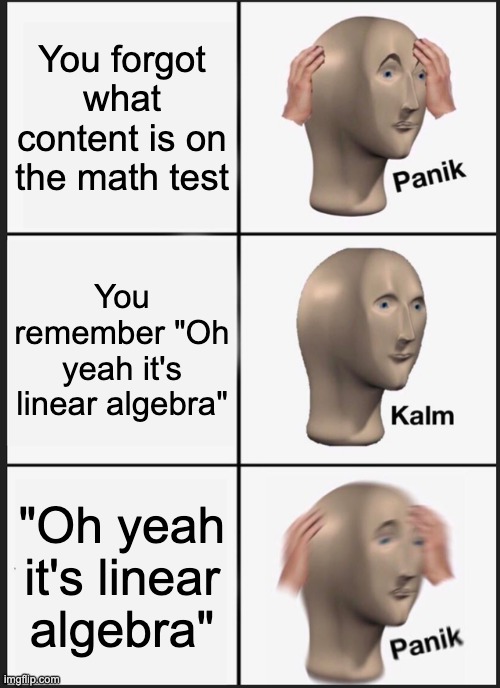 POV There's A Test | You forgot what content is on the math test; You remember "Oh yeah it's linear algebra"; "Oh yeah it's linear algebra" | image tagged in memes,panik kalm panik,test | made w/ Imgflip meme maker