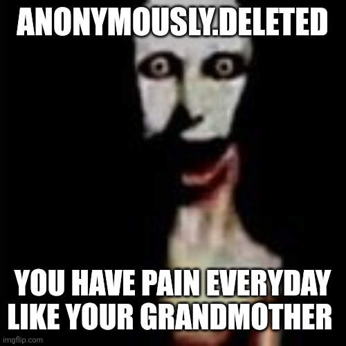 Mod: LMAOAOAOAOOAOAOA | ANONYMOUSLY.DELETED; YOU HAVE PAIN EVERYDAY LIKE YOUR GRANDMOTHER | image tagged in literally me,roast | made w/ Imgflip meme maker