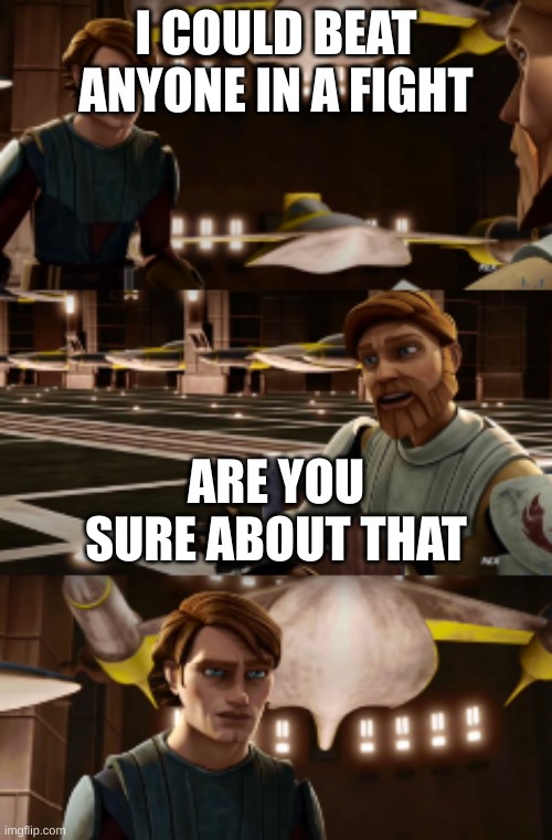 are you sure about that | I COULD BEAT ANYONE IN A FIGHT; ARE YOU SURE ABOUT THAT | image tagged in obiwan's wise words | made w/ Imgflip meme maker