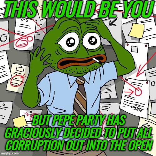 We thank our green overlords | THIS WOULD BE YOU; BUT PEPE PARTY HAS GRACIOUSLY DECIDED TO PUT ALL CORRUPTION OUT INTO THE OPEN | image tagged in rmk,pepe,pepe party | made w/ Imgflip meme maker