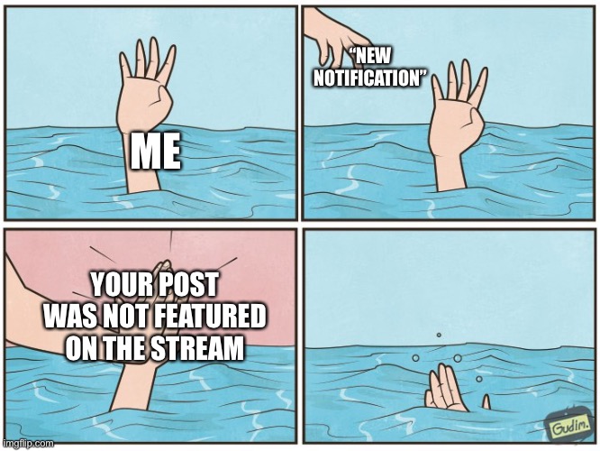 It sucks when that happens | “NEW NOTIFICATION”; ME; YOUR POST WAS NOT FEATURED ON THE STREAM | image tagged in high five drown | made w/ Imgflip meme maker
