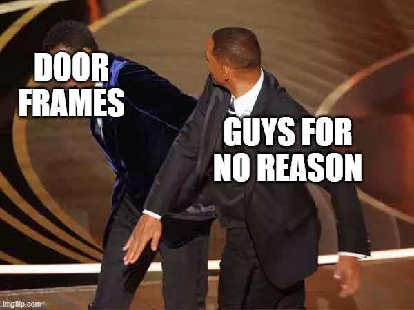 for real tho |  DOOR FRAMES; GUYS FOR NO REASON | image tagged in will smith | made w/ Imgflip meme maker
