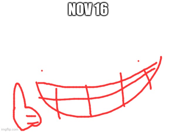 Nnn 16 | NOV 16 | image tagged in nnn | made w/ Imgflip meme maker