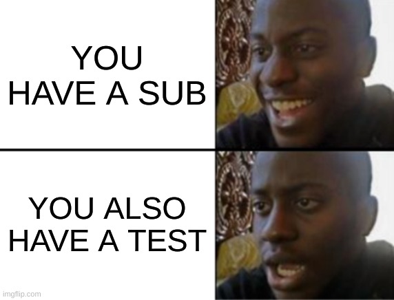 oh yeah oh no | YOU HAVE A SUB; YOU ALSO HAVE A TEST | image tagged in oh yeah oh no | made w/ Imgflip meme maker