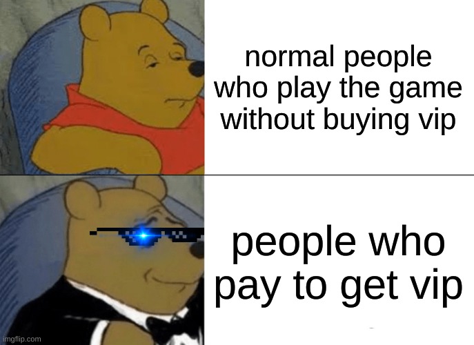 Tuxedo Winnie The Pooh | normal people who play the game without buying vip; people who pay to get vip | image tagged in memes,tuxedo winnie the pooh | made w/ Imgflip meme maker