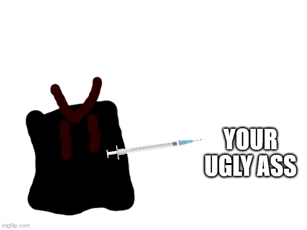 YOUR UGLY ASS | made w/ Imgflip meme maker