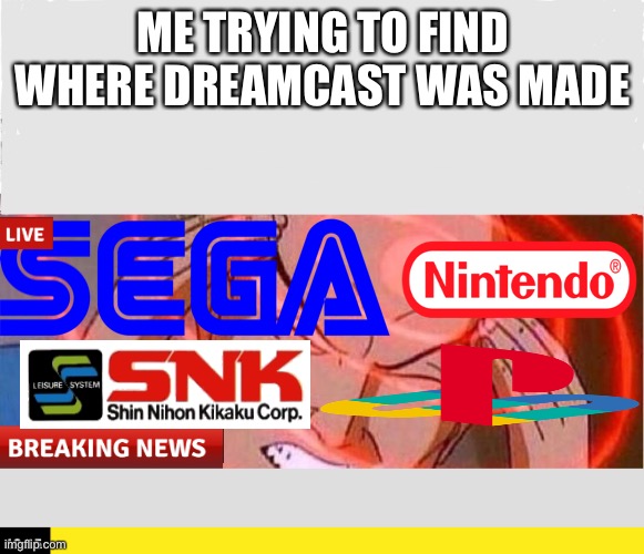 ME TRYING TO FIND WHERE DREAMCAST WAS MADE | image tagged in sega dreamcast | made w/ Imgflip meme maker