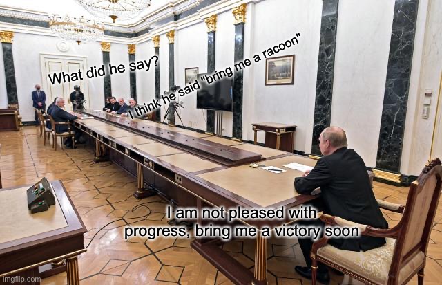 Putin Table | I think he said "bring me a racoon"; What did he say? I am not pleased with progress, bring me a victory soon | image tagged in putin table | made w/ Imgflip meme maker